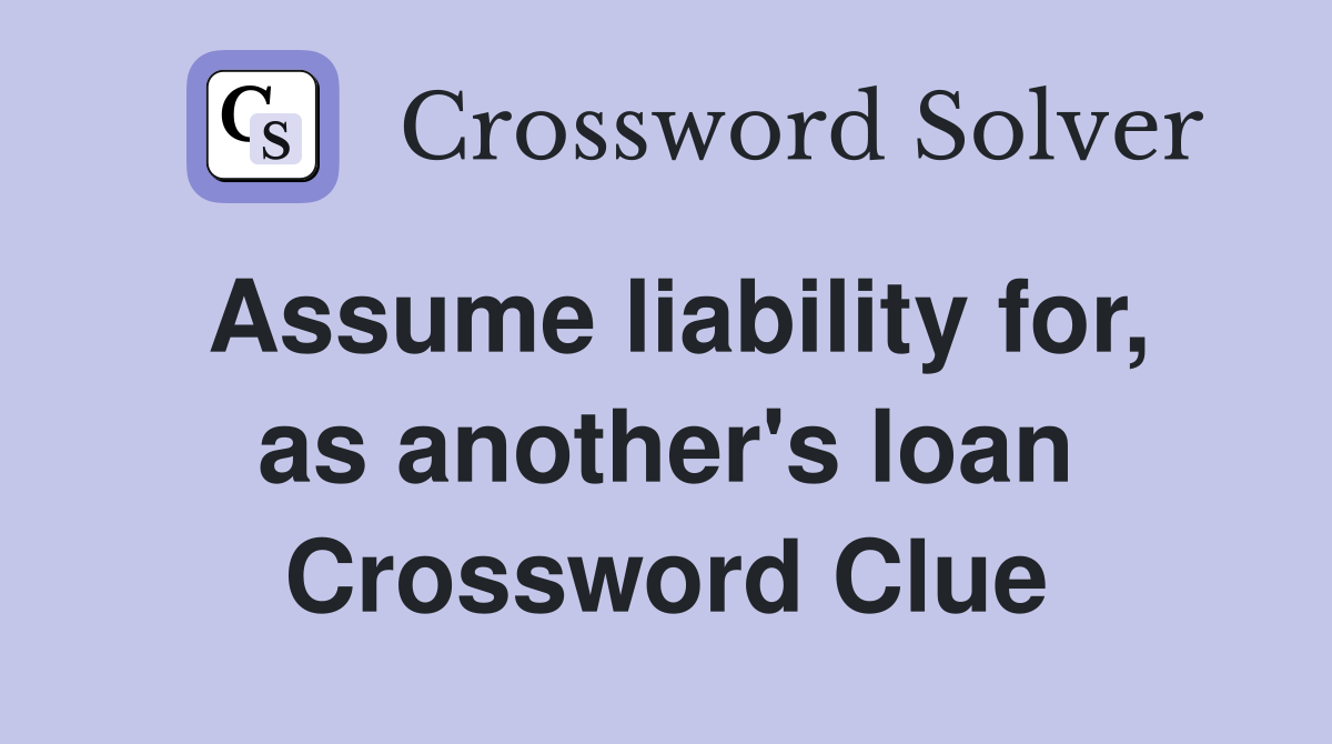 Assume liability for, as another's loan Crossword Clue