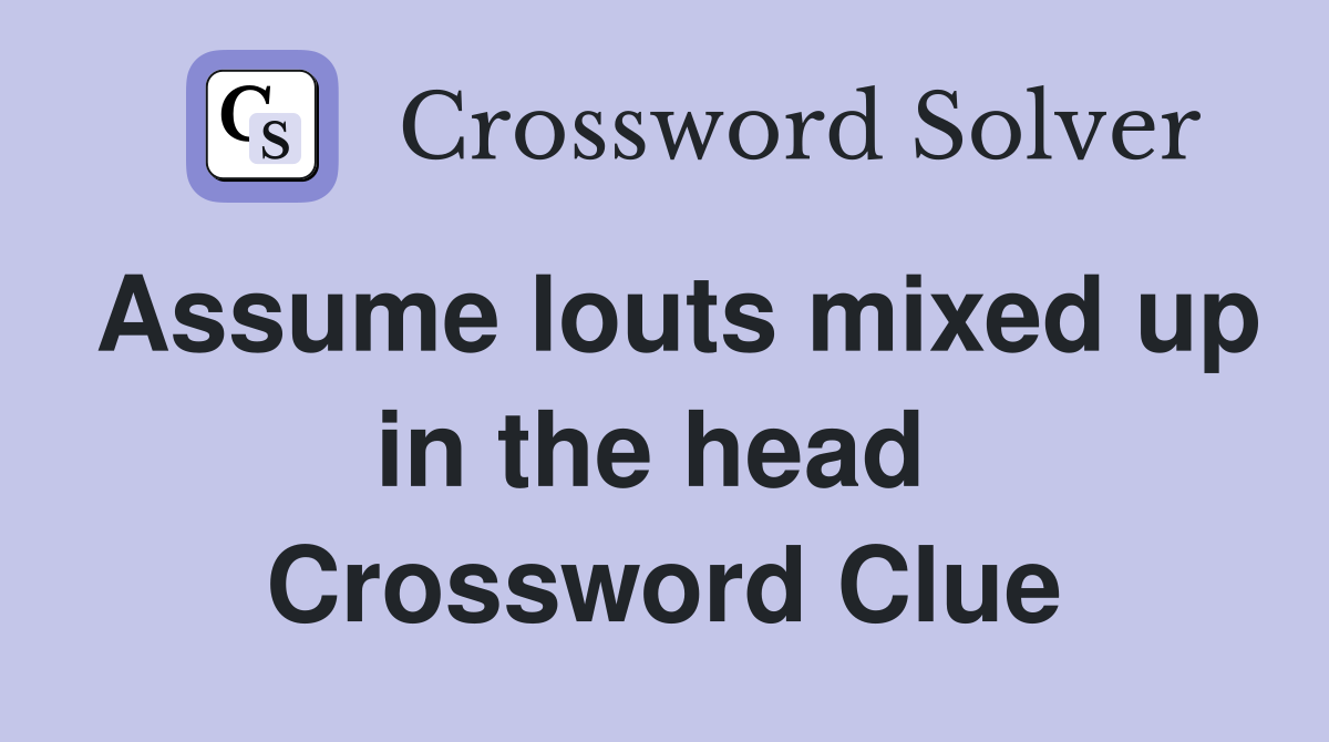 Assume louts mixed up in the head  Crossword Clue