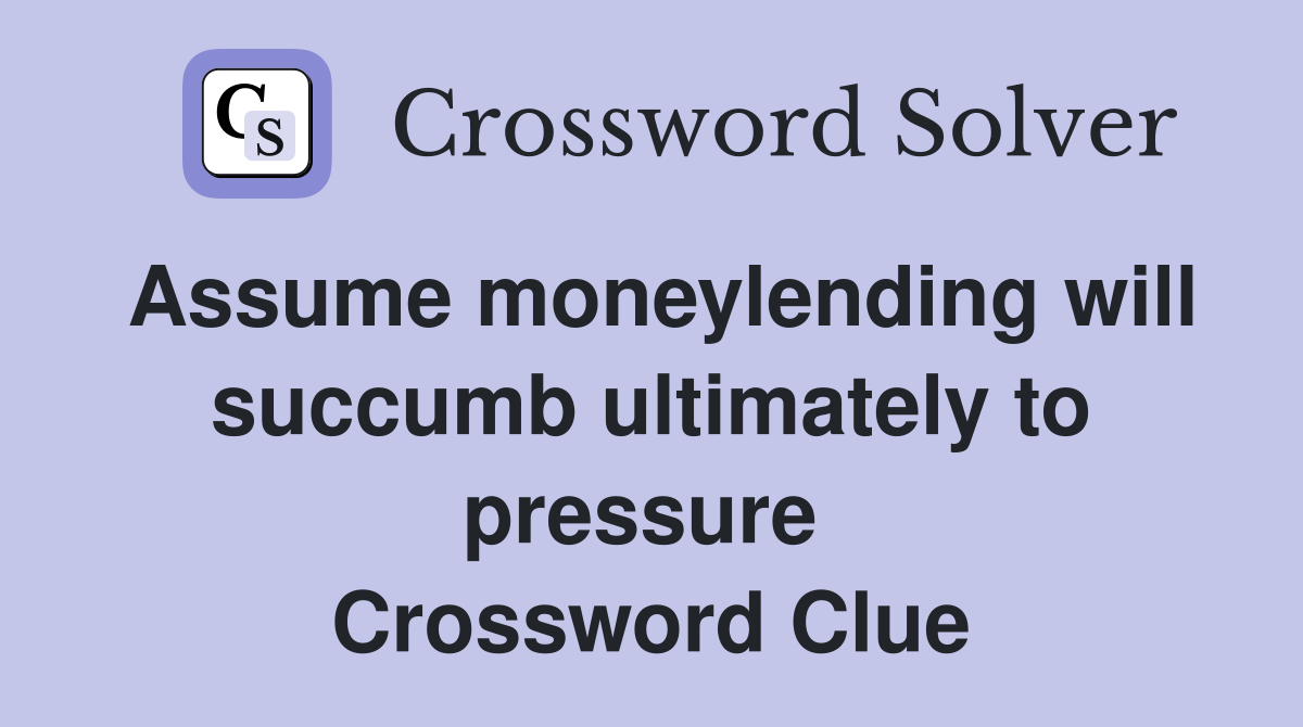 Assume moneylending will succumb ultimately to pressure  Crossword Clue