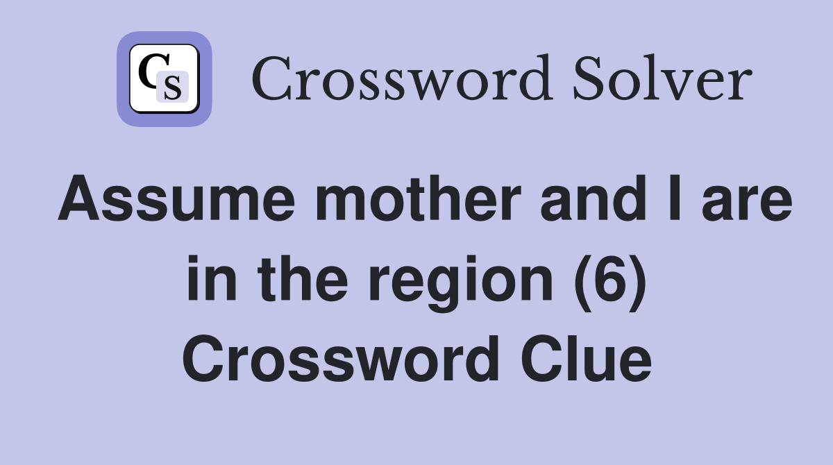 Assume mother and I are in the region (6) Crossword Clue