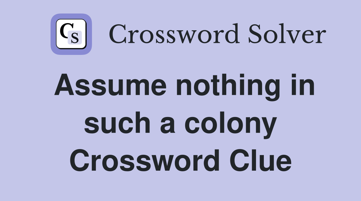 Assume nothing in such a colony Crossword Clue