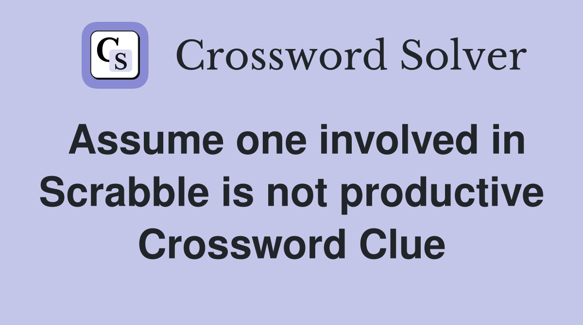Assume one involved in Scrabble is not productive Crossword Clue