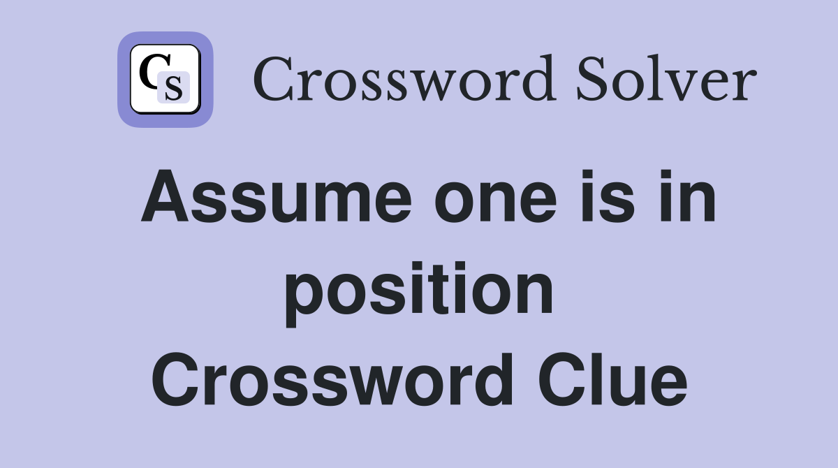 Assume one is in position Crossword Clue