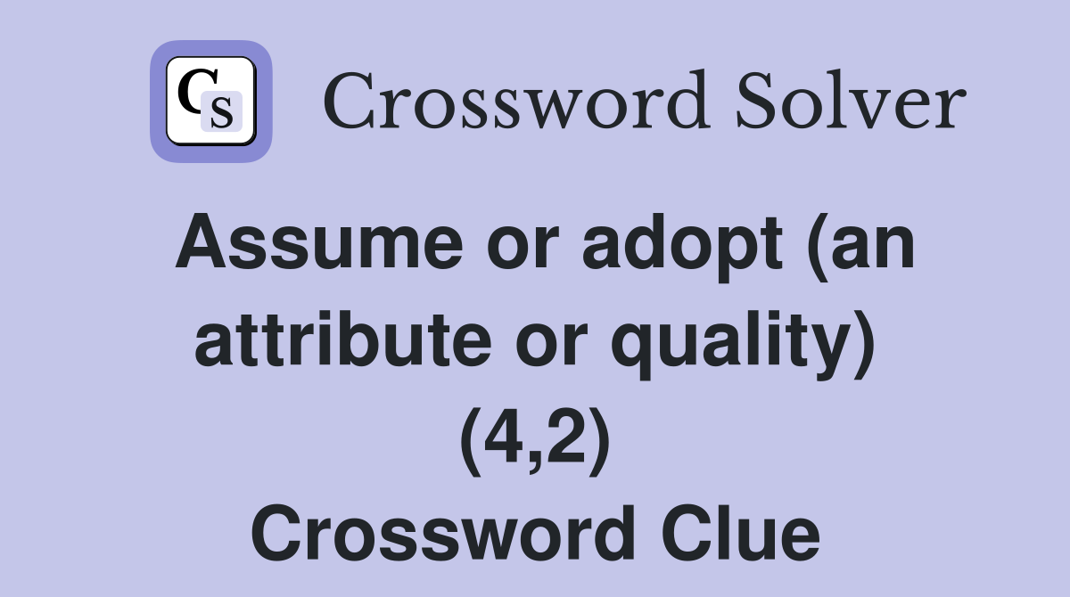 Assume or adopt (an attribute or quality) (4,2) Crossword Clue