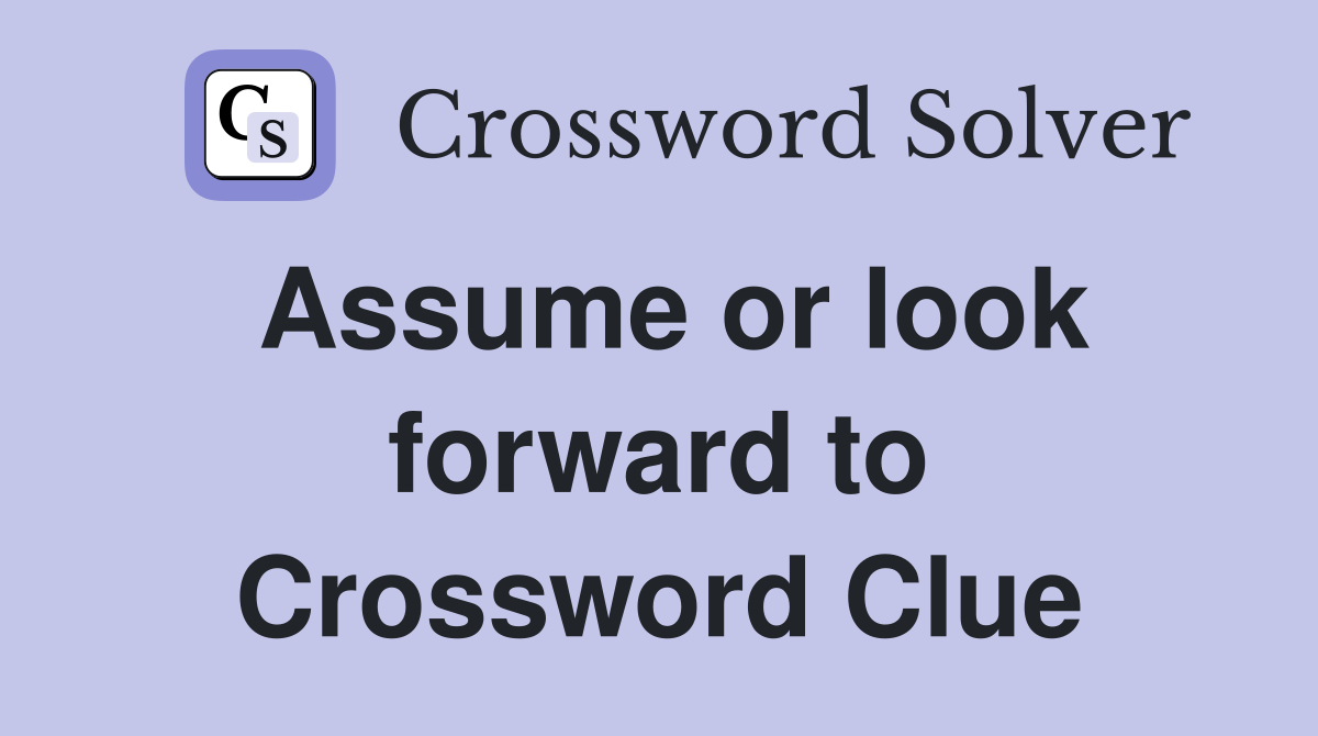 Assume or look forward to Crossword Clue