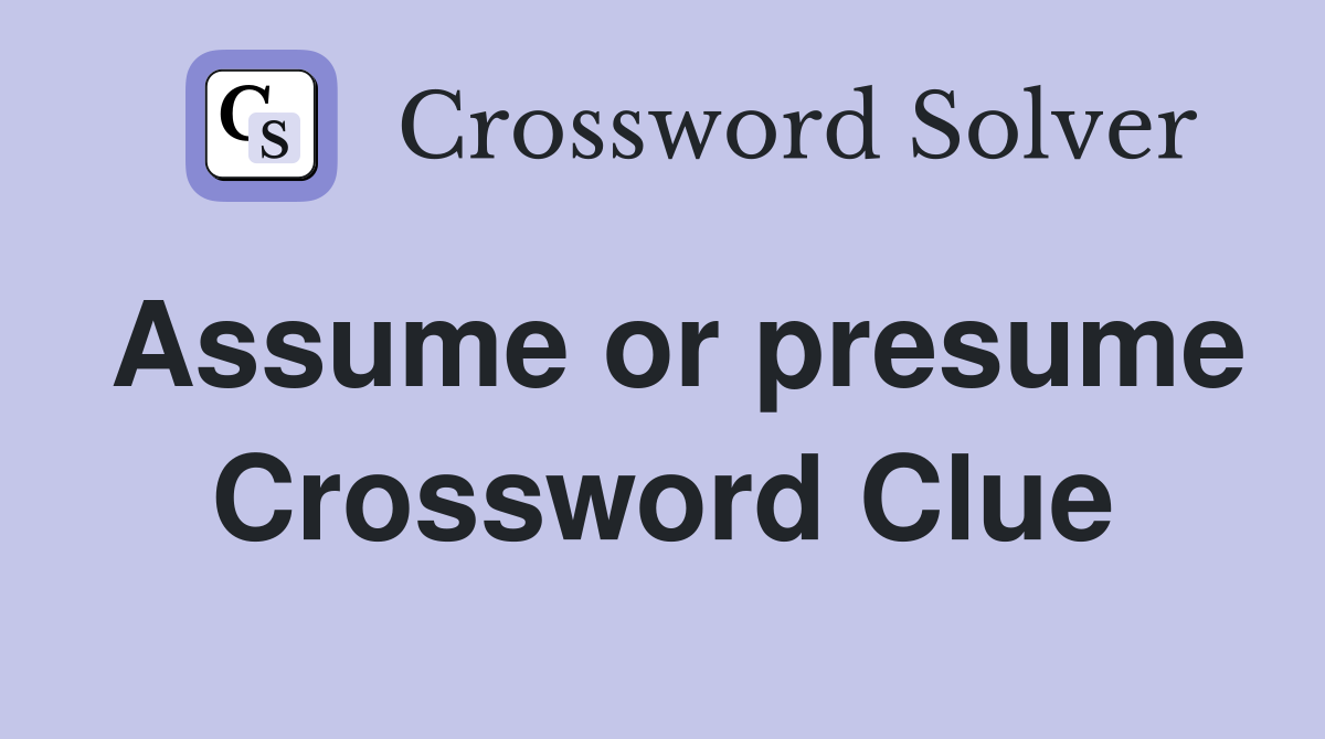 Assume or presume Crossword Clue