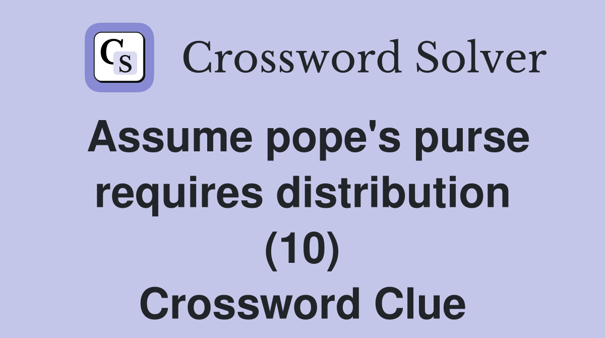 Assume pope's purse requires distribution (10) Crossword Clue