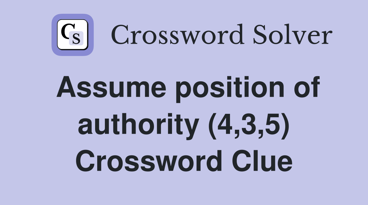 Assume position of authority (4,3,5) Crossword Clue