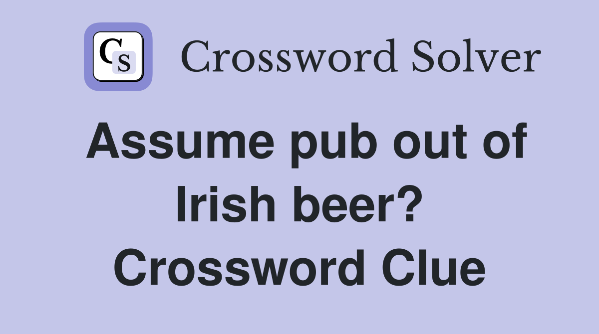 Assume pub out of Irish beer? Crossword Clue