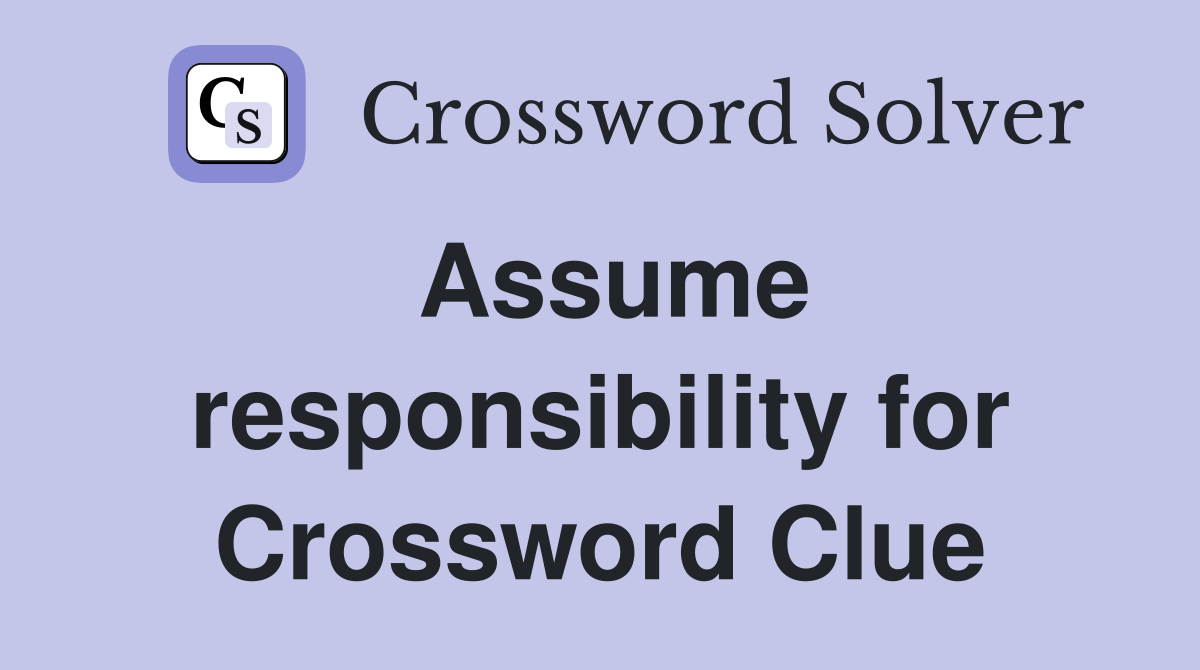 Assume responsibility for Crossword Clue
