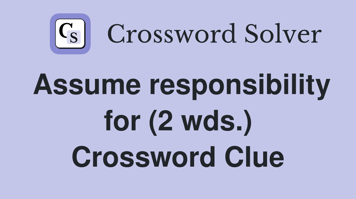 Assume responsibility for (2 wds.) Crossword Clue