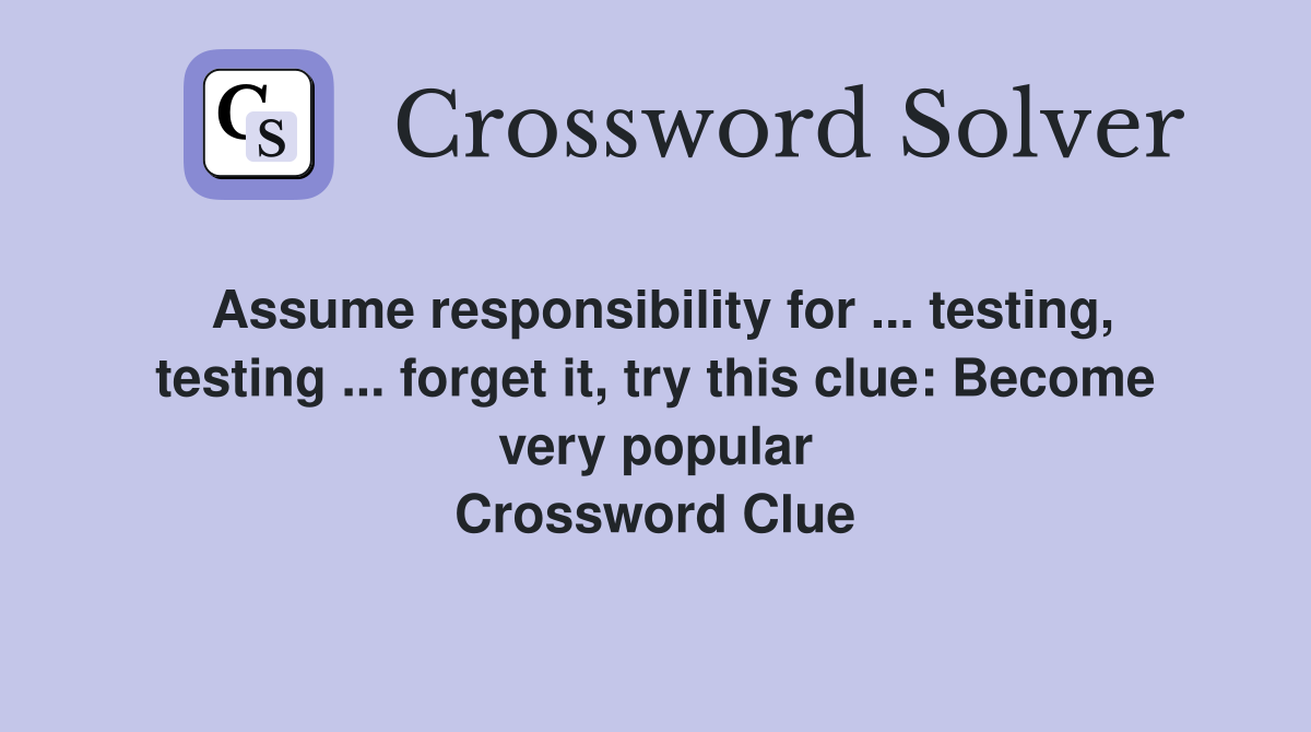 Assume responsibility for ... testing, testing ... forget it, try this clue: Become very popular Crossword Clue
