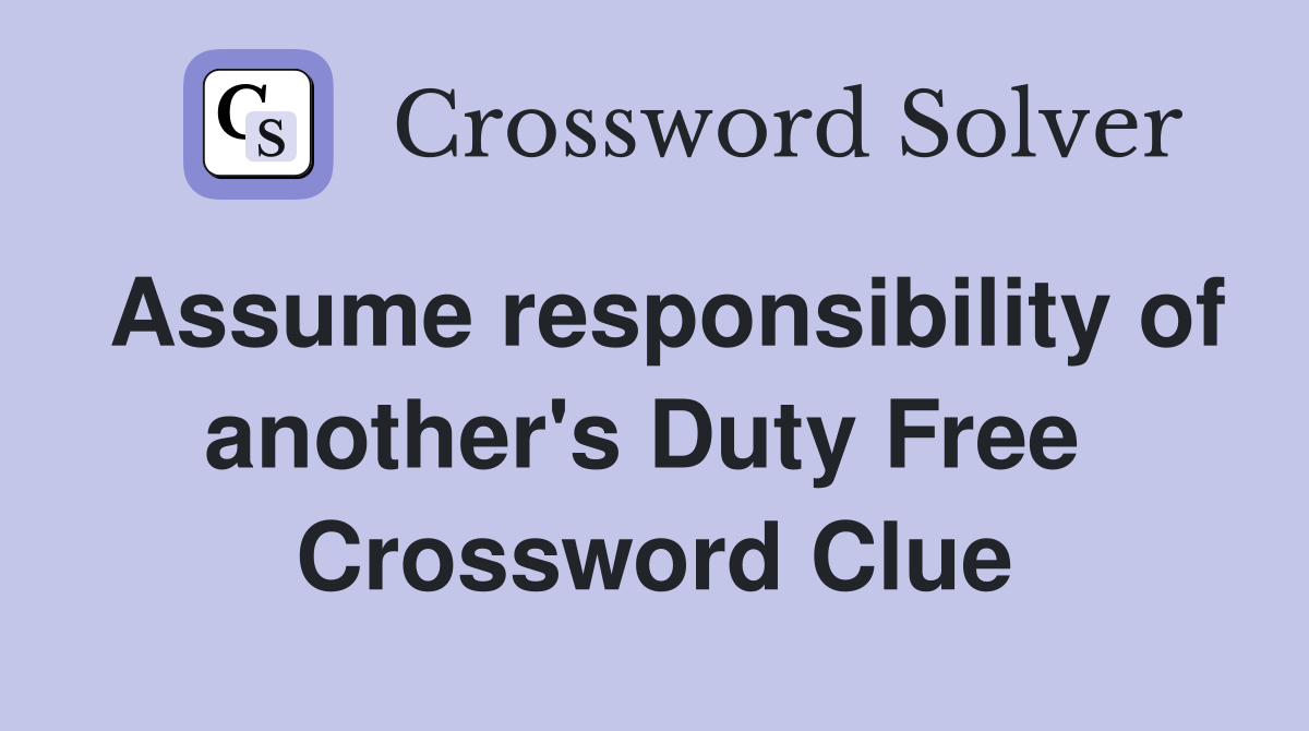 Assume responsibility of another's Duty Free  Crossword Clue