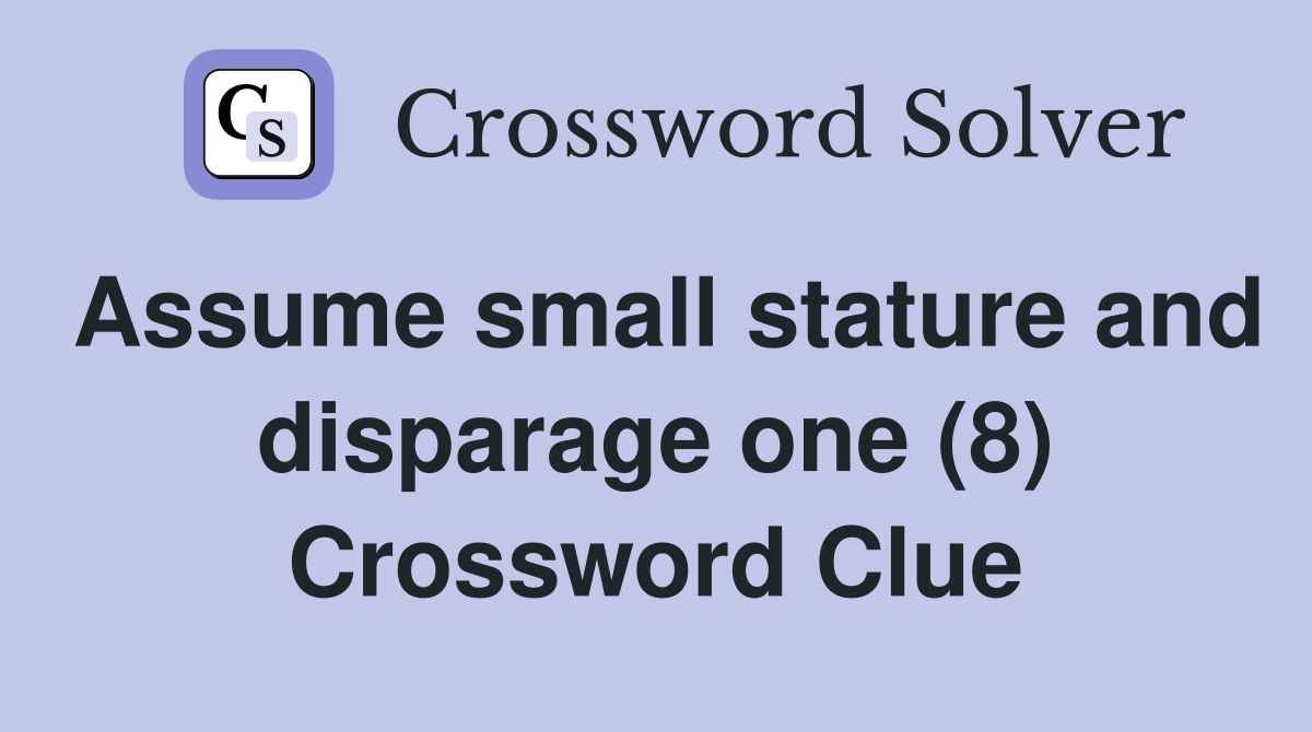 Assume small stature and disparage one (8) Crossword Clue