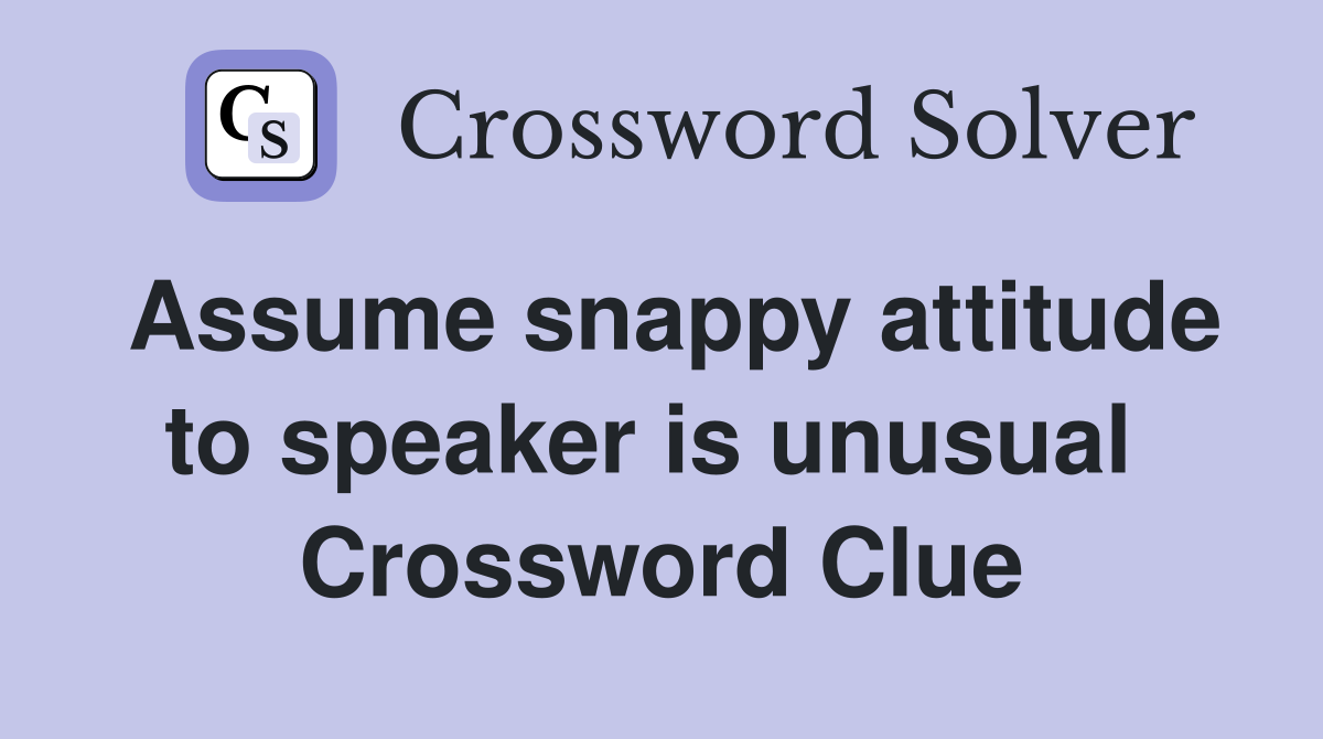 Assume snappy attitude to speaker is unusual  Crossword Clue