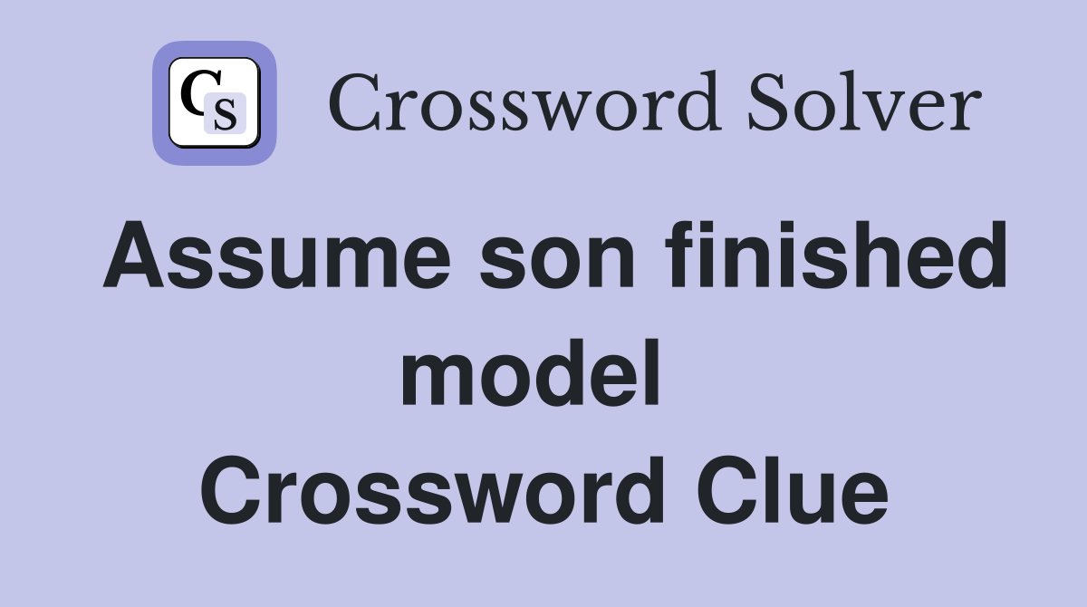 Assume son finished model  Crossword Clue