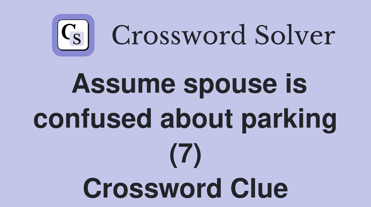 Assume spouse is confused about parking (7) Crossword Clue