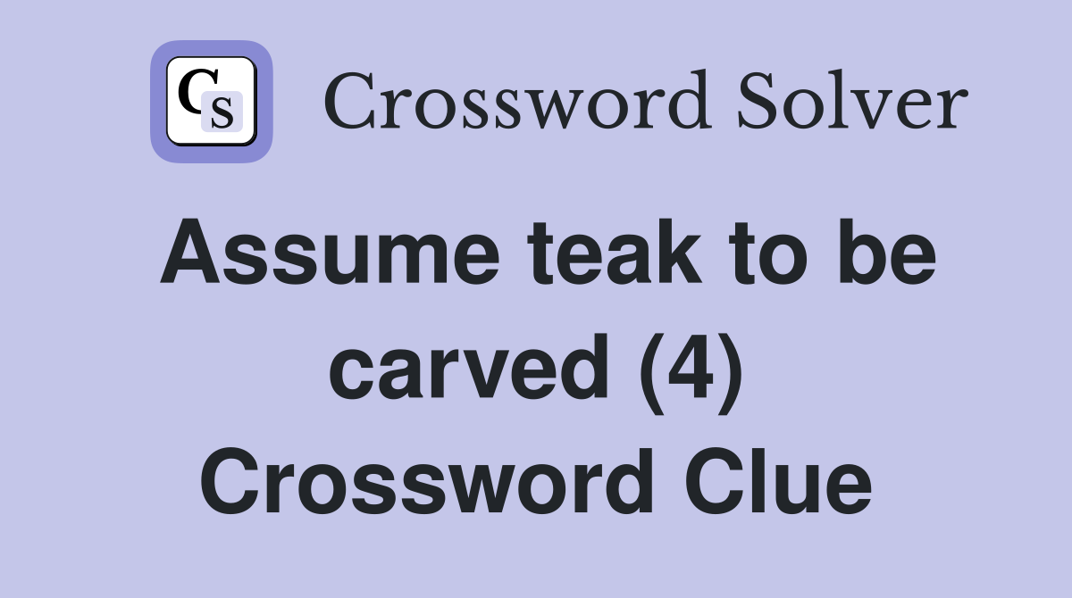 Assume teak to be carved (4) Crossword Clue