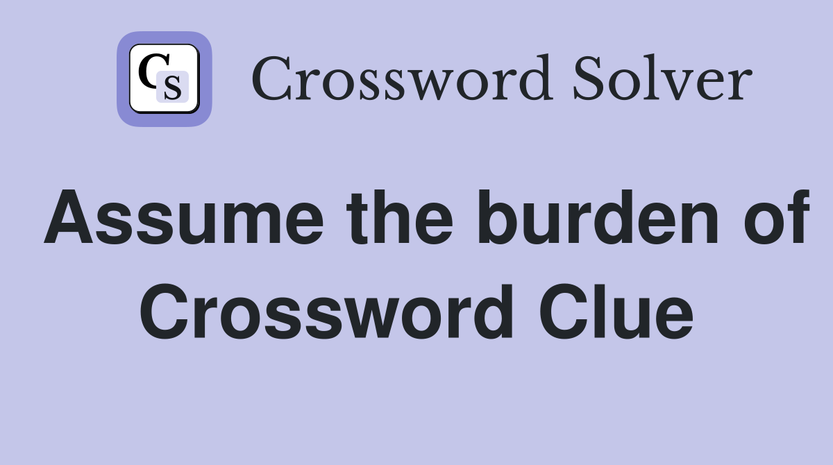 Assume the burden of Crossword Clue