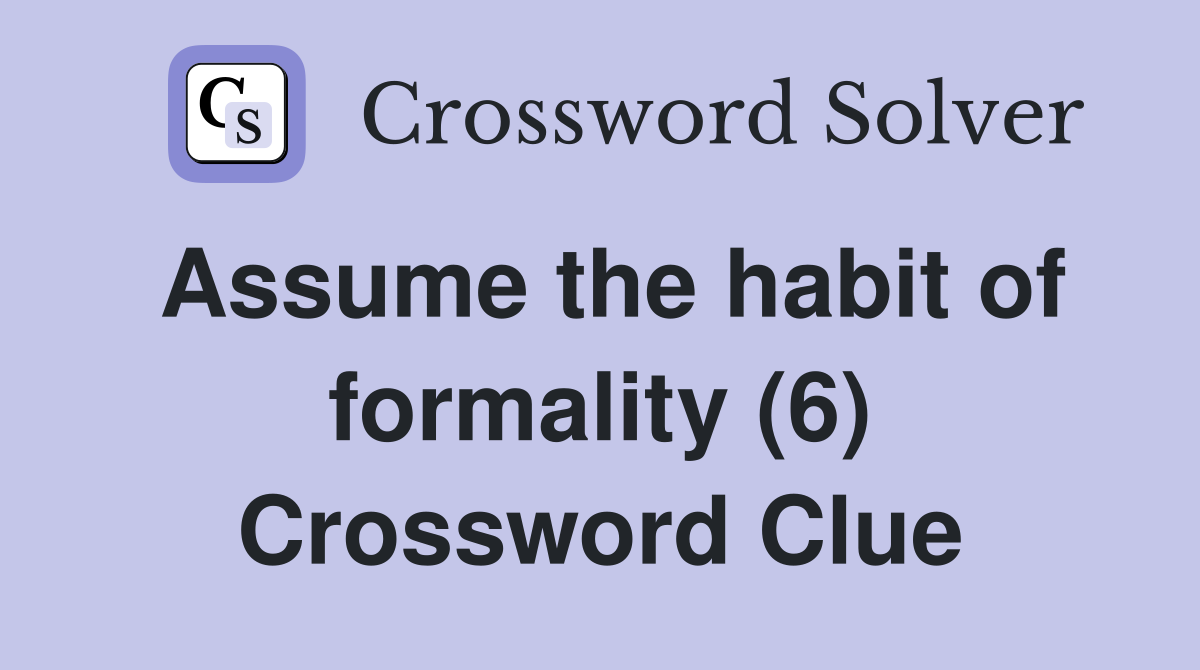 Assume the habit of formality (6) Crossword Clue