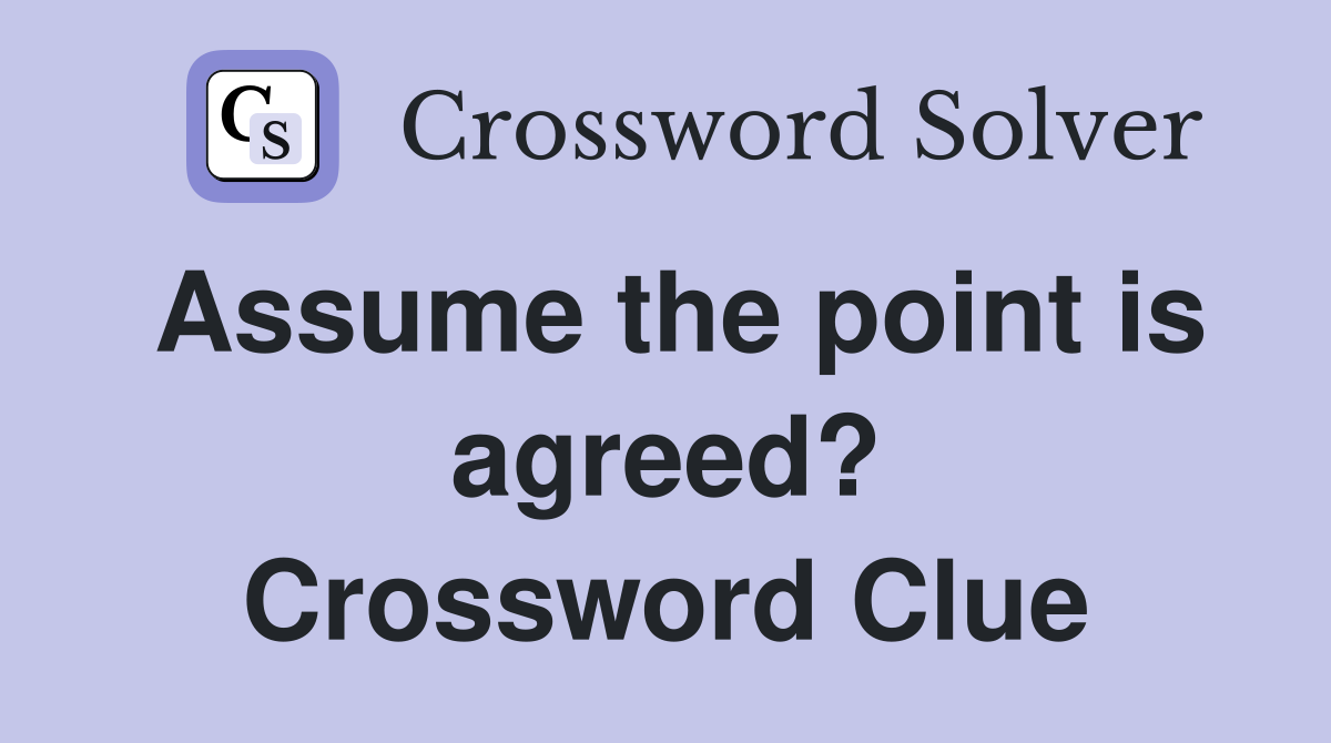 Assume the point is agreed? Crossword Clue