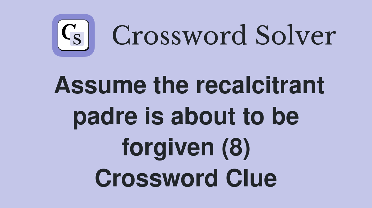 Assume the recalcitrant padre is about to be forgiven (8) Crossword Clue