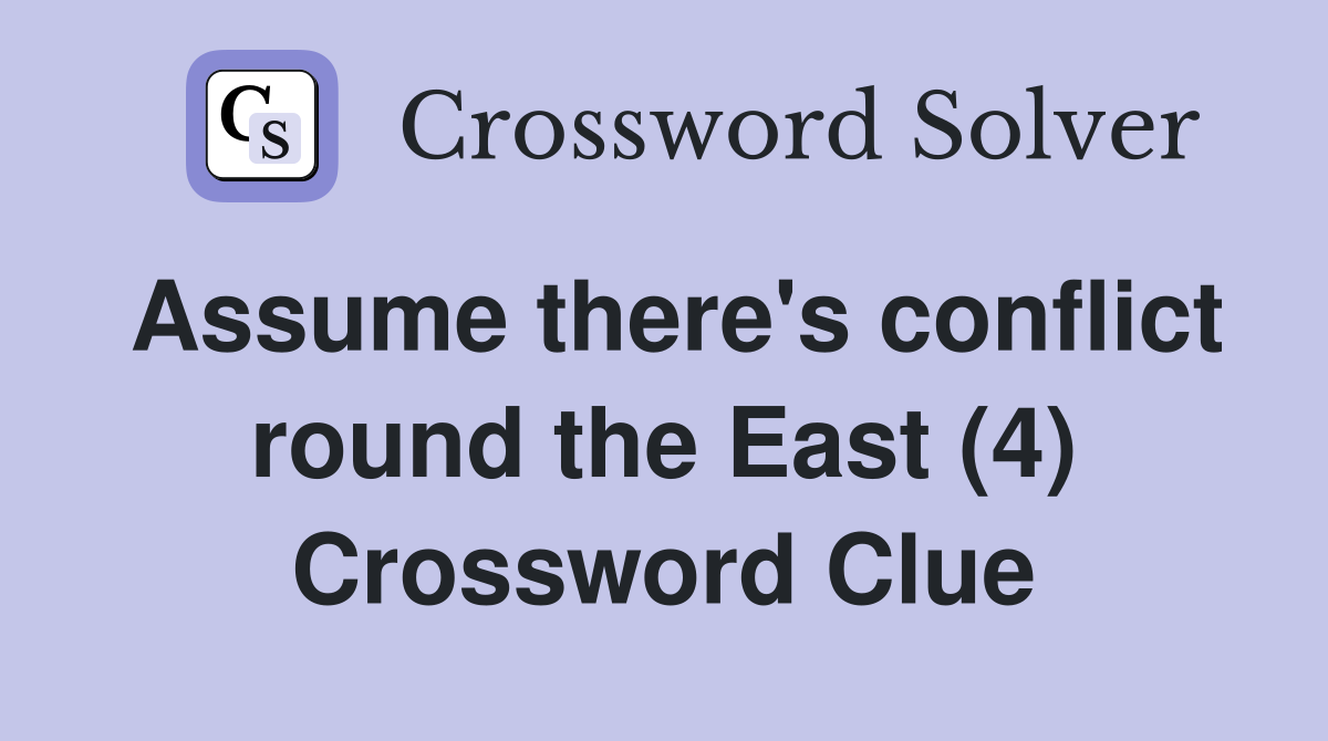 Assume there's conflict round the East (4) Crossword Clue