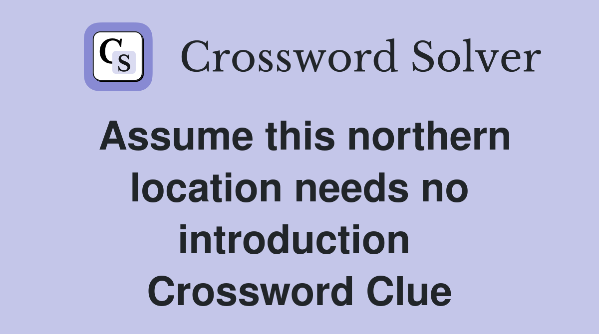 Assume this northern location needs no introduction  Crossword Clue