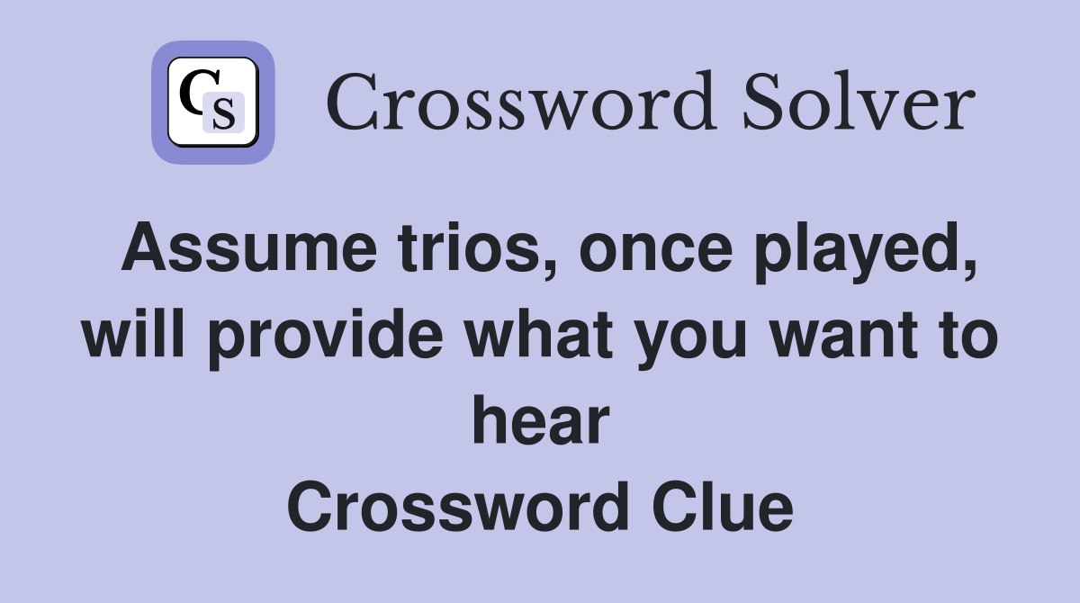 Assume trios, once played, will provide what you want to hear Crossword Clue
