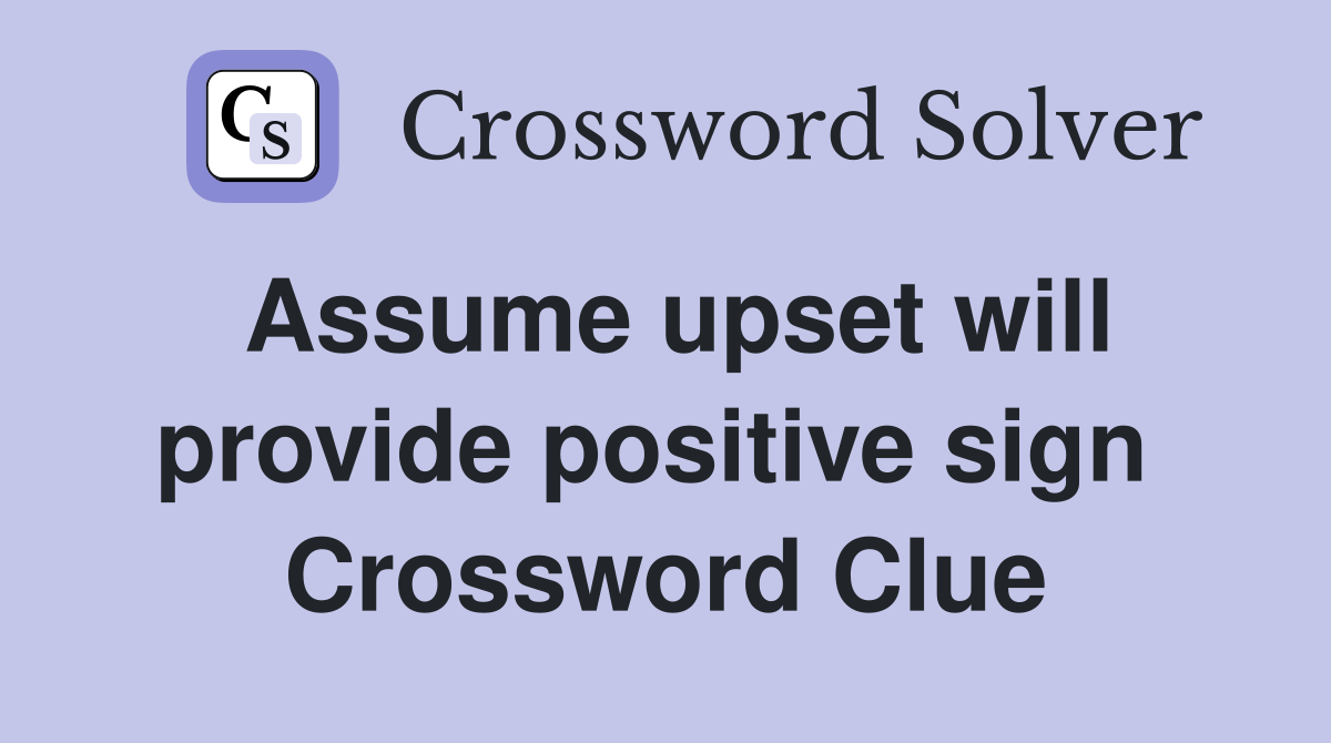 Assume upset will provide positive sign  Crossword Clue