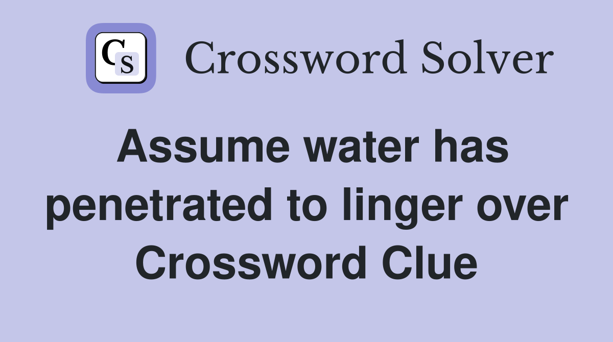 Assume water has penetrated to linger over Crossword Clue