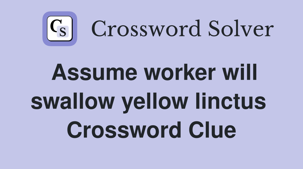Assume worker will swallow yellow linctus  Crossword Clue
