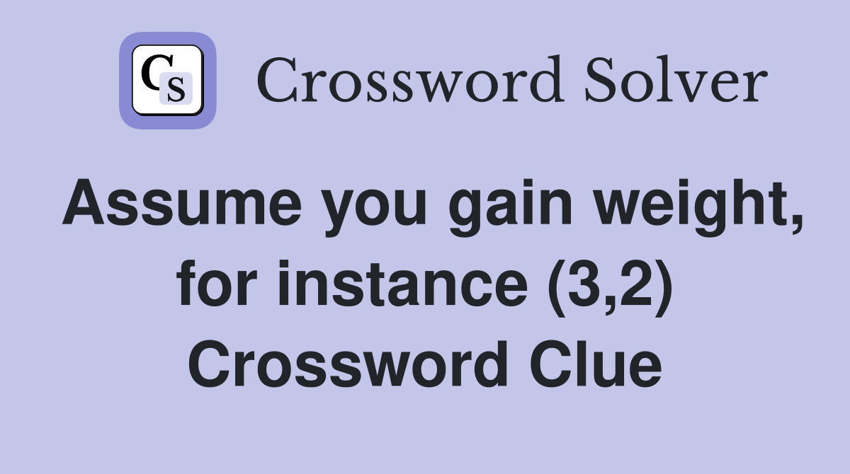 Assume you gain weight, for instance (3,2) Crossword Clue