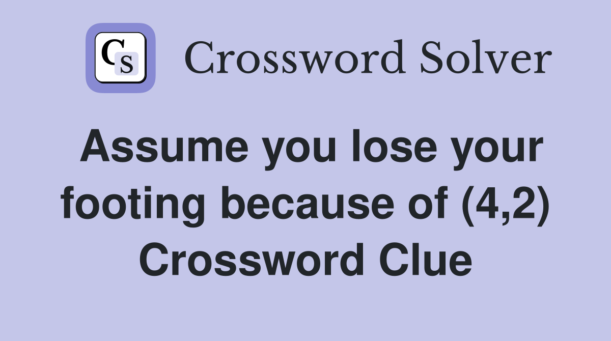 Assume you lose your footing because of (4,2) Crossword Clue