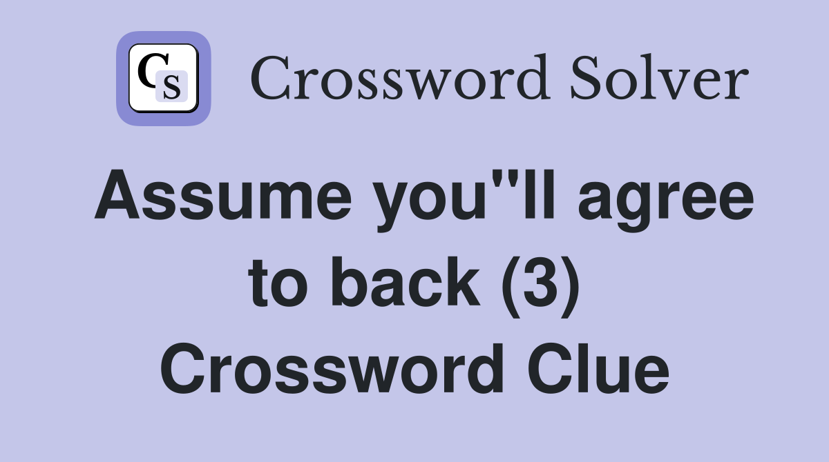 Assume you"ll agree to back (3) Crossword Clue