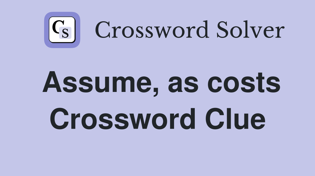 Assume, as costs Crossword Clue