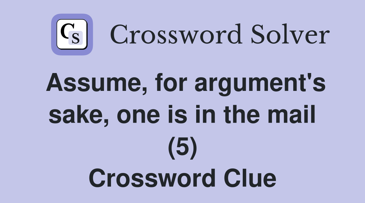 Assume, for argument's sake, one is in the mail (5) Crossword Clue