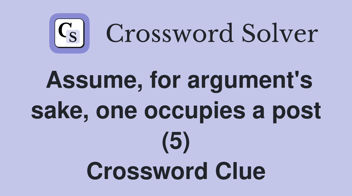 Assume, for argument's sake, one occupies a post (5) Crossword Clue