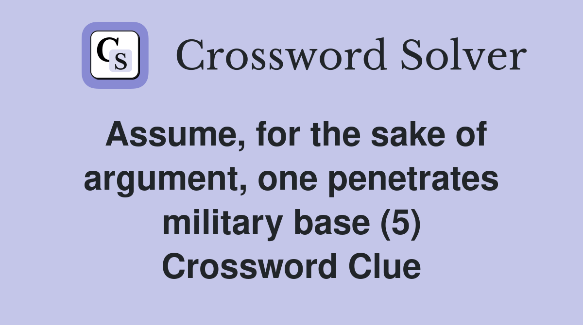 Assume, for the sake of argument, one penetrates military base (5) Crossword Clue