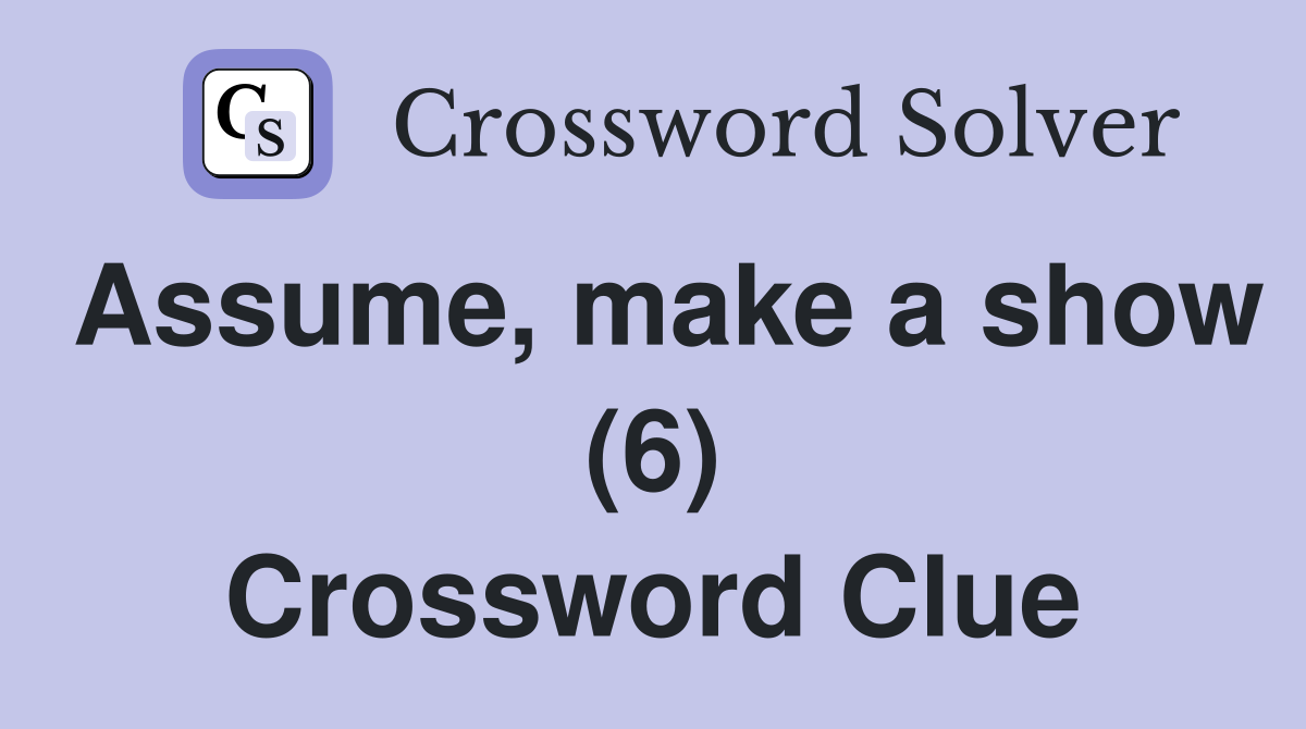 Assume, make a show (6) Crossword Clue