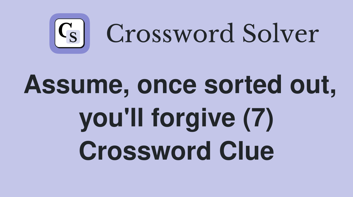 Assume, once sorted out, you'll forgive (7) Crossword Clue
