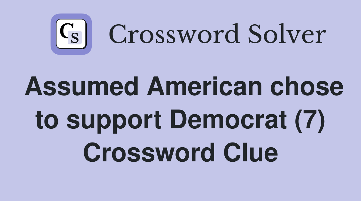 Assumed American chose to support Democrat (7) Crossword Clue