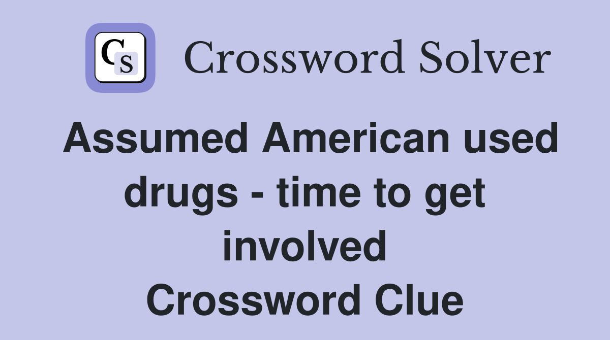 Assumed American used drugs - time to get involved Crossword Clue