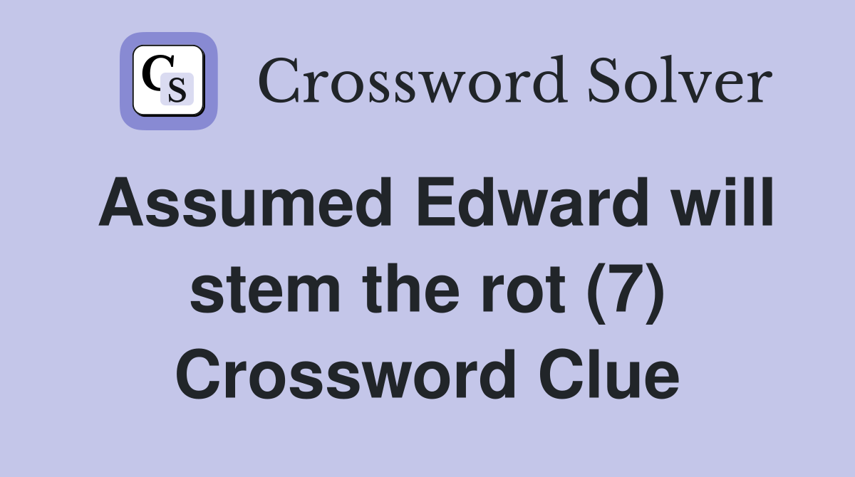 Assumed Edward will stem the rot (7) Crossword Clue