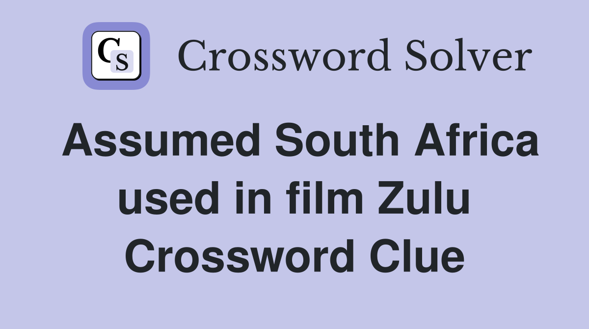 Assumed South Africa used in film Zulu Crossword Clue
