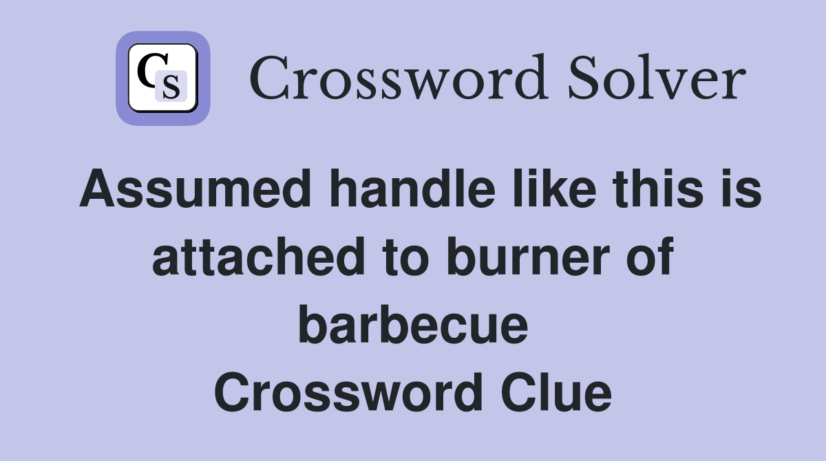 Assumed handle like this is attached to burner of barbecue Crossword Clue