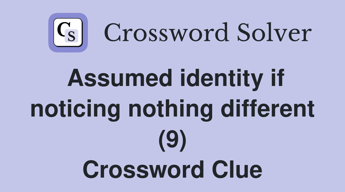 Assumed identity if noticing nothing different (9) Crossword Clue