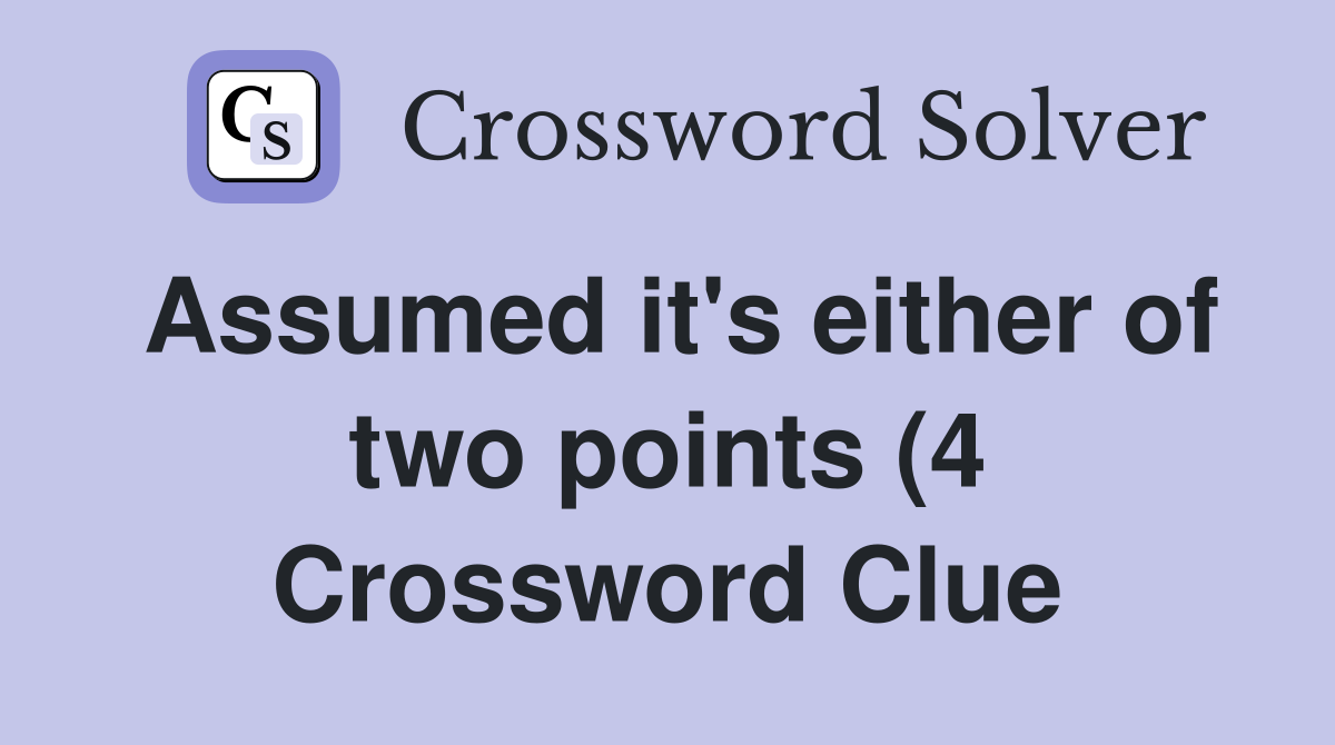 Assumed it #39 s either of two points (4) Crossword Clue Answers Assumed it #39 s either of two points (4) Crossword Clue Answers
