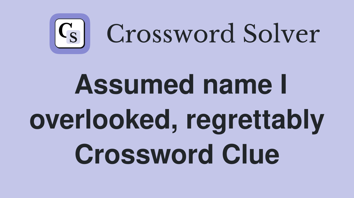 Assumed name I overlooked, regrettably Crossword Clue
