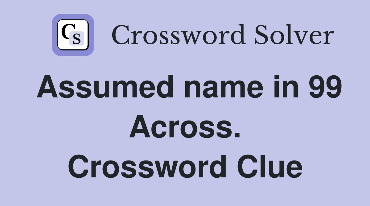 Assumed name in 99 Across. Crossword Clue